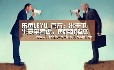 乐鱼LEYU_官方:出于卫生安全考虑,国足取消本月的两场内部教学赛(图1) 乐鱼LEYU